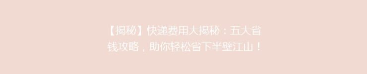 【揭秘】快递费用大揭秘：五大省钱攻略，助你轻松省下半壁江山！