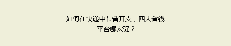 如何在快递中节省开支，四大省钱平台哪家强？