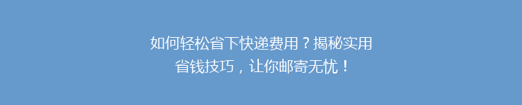 如何轻松省下快递费用？揭秘实用省钱技巧，让你邮寄无忧！