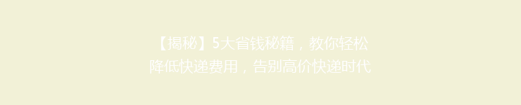 【揭秘】5大省钱秘籍，教你轻松降低快递费用，告别高价快递时代！