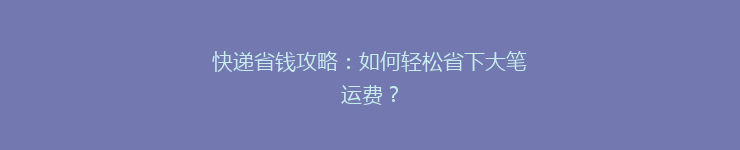 快递省钱攻略：如何轻松省下大笔运费？