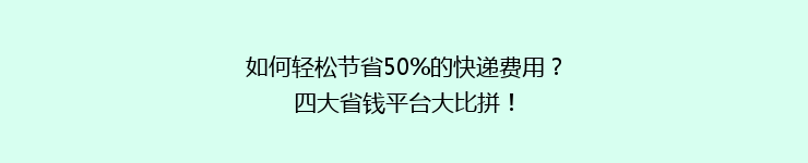 如何轻松节省50%的快递费用?四大省钱平台大比拼!