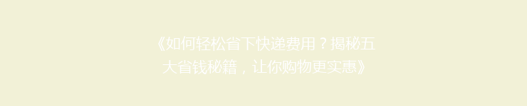 《如何轻松省下快递费用？揭秘五大省钱秘籍，让你购物更实惠》