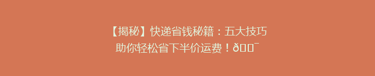 【揭秘】快递省钱秘籍：五大技巧助你轻松省下半价运费！🎯