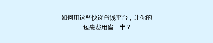 如何用这些快递省钱平台，让你的包裹费用省一半？