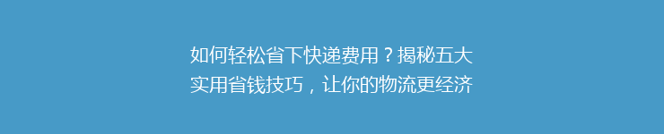如何轻松省下快递费用?揭秘五大实用省钱技巧,让你的物流更经济!