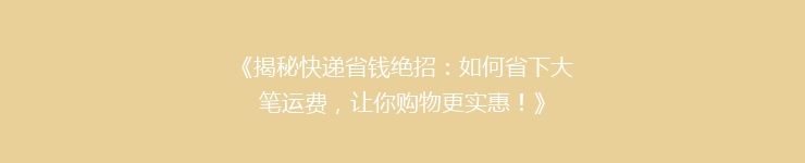 《揭秘快递省钱绝招：如何省下大笔运费，让你购物更实惠！》