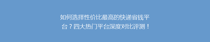 如何选择性价比最高的快递省钱平台？四大热门平台深度对比评测！