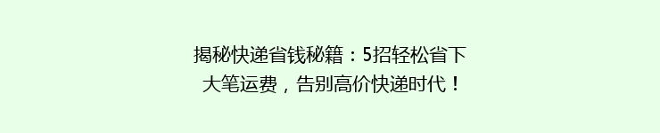 揭秘快递省钱秘籍：5招轻松省下大笔运费，告别高价快递时代！