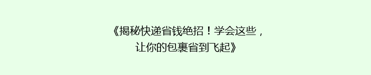 《揭秘快递省钱绝招！学会这些，让你的包裹省到飞起》