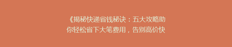 《揭秘快递省钱秘诀:五大攻略助你轻松省下大笔费用,告别高价快递时代!》