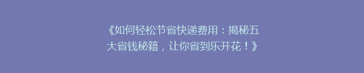 《如何轻松节省快递费用：揭秘五大省钱秘籍，让你省到乐开花！》