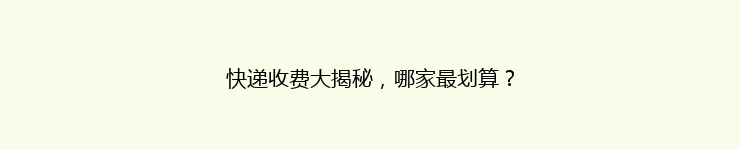 快递收费大揭秘，哪家最划算？