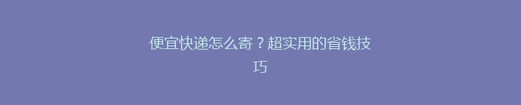 便宜快递怎么寄？超实用的省钱技巧