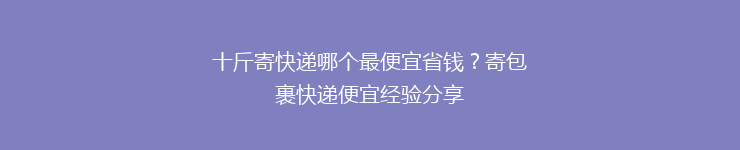 十斤寄快递哪个最便宜省钱？寄包裹快递便宜经验分享