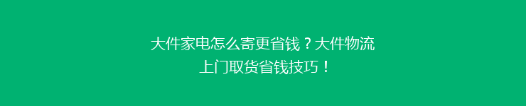 大件家电怎么寄更省钱？大件物流上门取货省钱技巧！