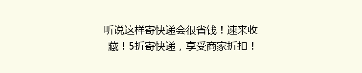 听说这样寄快递会很省钱！速来收藏！5折寄快递，享受商家折扣！
