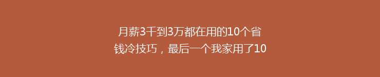 月薪3千到3万都在用的10个省钱冷技巧，最后一个我家用了10年