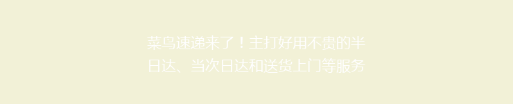 菜鸟速递来了！主打好用不贵的半日达、当次日达和送货上门等服务